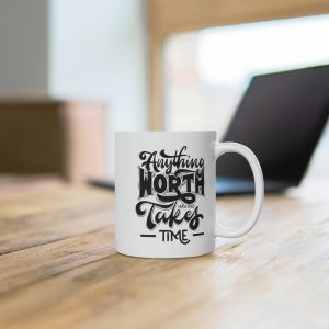 Anything Worth Having Takes Time - White Ceramic Mug